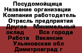 Посудомойщица › Название организации ­ Компания-работодатель › Отрасль предприятия ­ Другое › Минимальный оклад ­ 1 - Все города Работа » Вакансии   . Ульяновская обл.,Димитровград г.